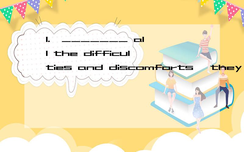 1.  _______ all the difficulties and discomforts, they went on working at the design.A. Because ofB. In proportion withC. As a result ofD. In spite of      满分：2.5  分