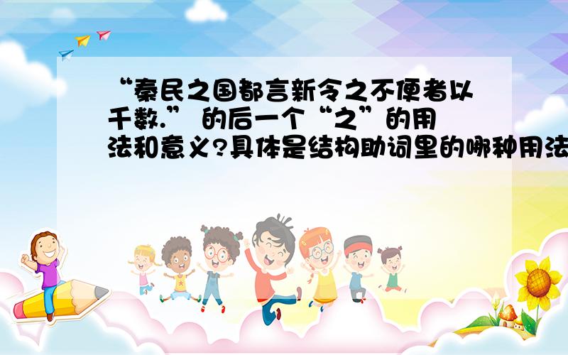 “秦民之国都言新令之不便者以千数.” 的后一个“之”的用法和意义?具体是结构助词里的哪种用法?还有别的例句吗?