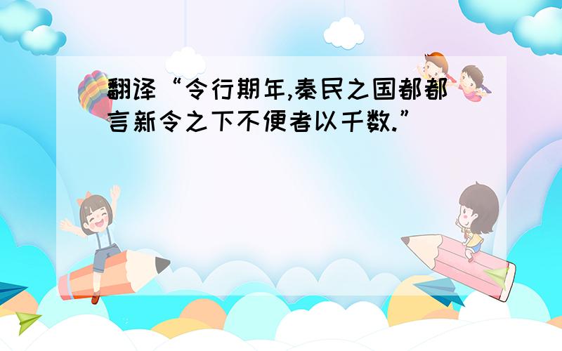 翻译“令行期年,秦民之国都都言新令之下不便者以千数.”