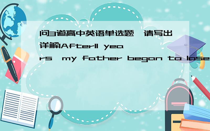 问3道高中英语单选题,请写出详解1After11 years,my father began to lose his eyesight,so did I,however,my father had given me not only the retinits gene,but also the example of ().Adetermination Bbenefit2We were all living in Bolivia in 196