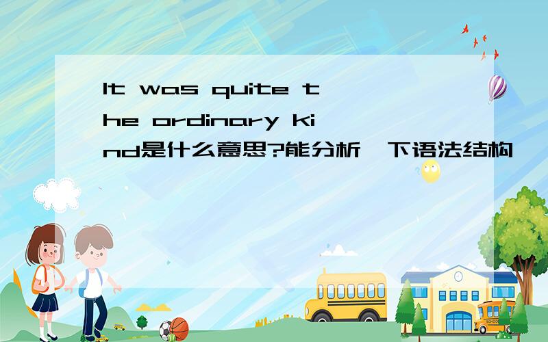 It was quite the ordinary kind是什么意思?能分析一下语法结构