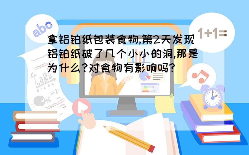 拿铝铂纸包装食物,第2天发现铝铂纸破了几个小小的洞,那是为什么?对食物有影响吗?