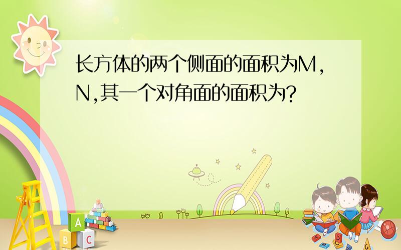 长方体的两个侧面的面积为M,N,其一个对角面的面积为?