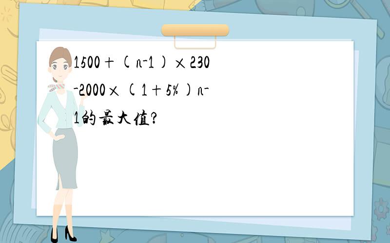 1500+(n-1)×230-2000×(1+5%)n-1的最大值?