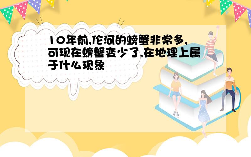 10年前,伦河的螃蟹非常多,可现在螃蟹变少了,在地理上属于什么现象