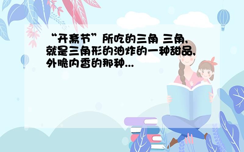 “开斋节”所吃的三角 三角,就是三角形的油炸的一种甜品,外脆内香的那种...