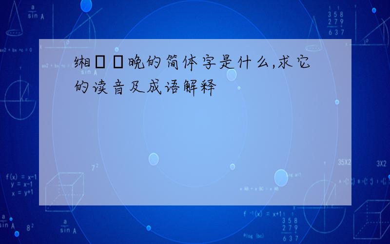 缃婲詪晚的简体字是什么,求它的读音及成语解释