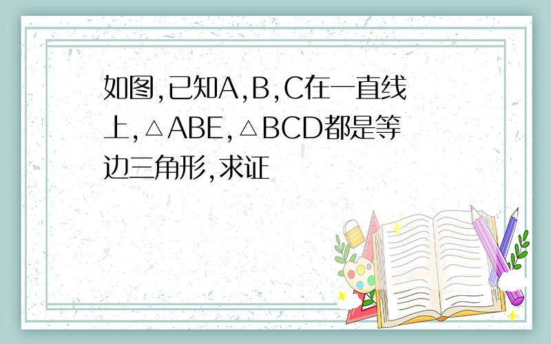 如图,已知A,B,C在一直线上,△ABE,△BCD都是等边三角形,求证