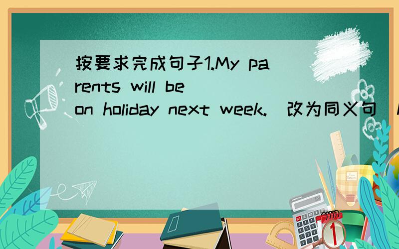 按要求完成句子1.My parents will be on holiday next week.（改为同义句）My parents _______ _______ ________ be on holiday next week.2.Will he be back tomorrow?（作否定句回答）No,he ________ .3.Her job is to take care of sick peopl