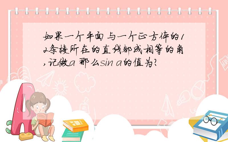 如果一个平面与一个正方体的12条棱所在的直线都成相等的角,记做a 那么sin a的值为?