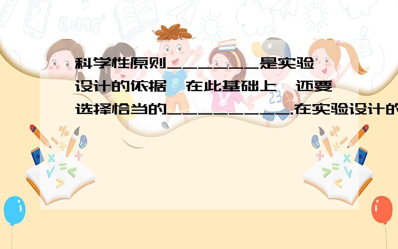 科学性原则______是实验设计的依据,在此基础上,还要选择恰当的________.在实验设计的各个环节都要______和_______,才能最大限度地保证实验的成功.