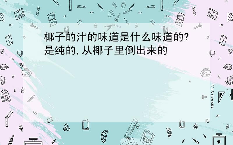 椰子的汁的味道是什么味道的?是纯的,从椰子里倒出来的