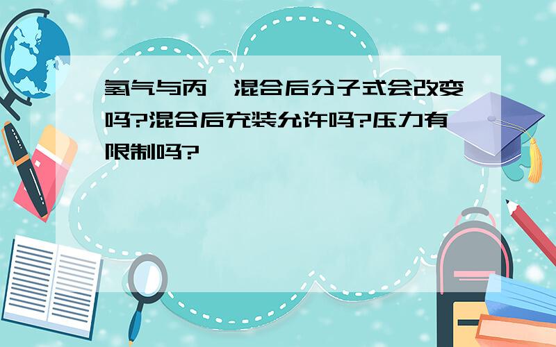 氢气与丙烷混合后分子式会改变吗?混合后充装允许吗?压力有限制吗?