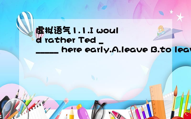 虚拟语气1.1.I would rather Ted ______ here early.A.leave B.to leave C.left D.has left为什么选C不选D?6.I would rather you _____ me about it yesterday.A.had told B.told C.tell D.to tell为什么选A不选B?2.He is doing his homework attentive