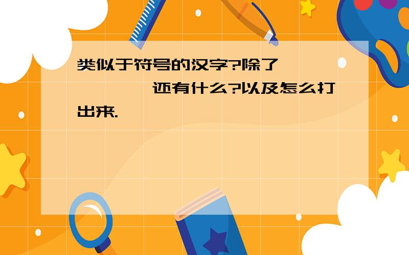 类似于符号的汉字?除了灬,丶,丿,丨还有什么?以及怎么打出来.