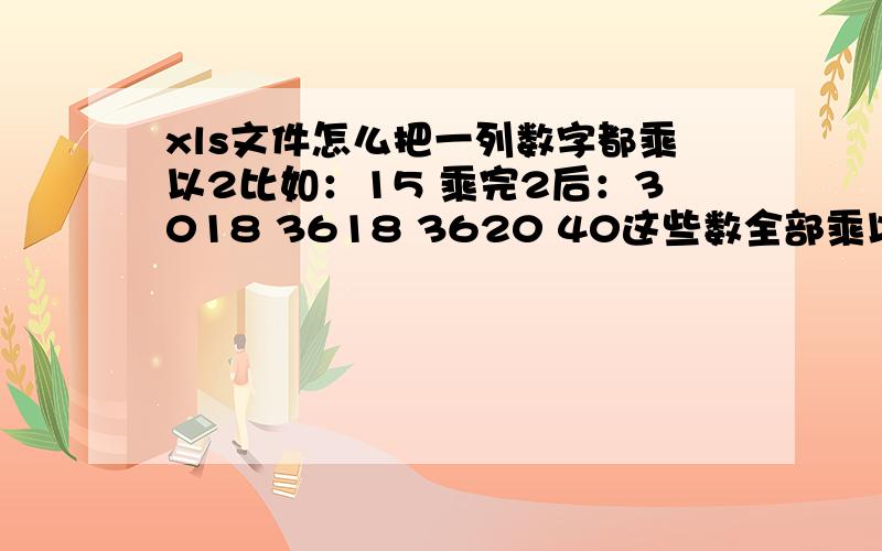 xls文件怎么把一列数字都乘以2比如：15 乘完2后：3018 3618 3620 40这些数全部乘以2,这列数字很长、不想一个一个算!