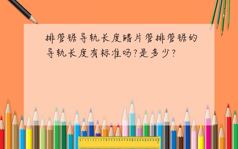 排管锯导轨长度鳍片管排管锯的导轨长度有标准吗?是多少?