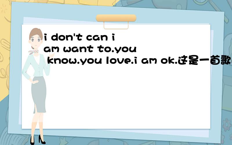 i don't can i am want to.you know.you love.i am ok.这是一首歌的歌词 这首歌叫什么名字?歌曲时长 4:41