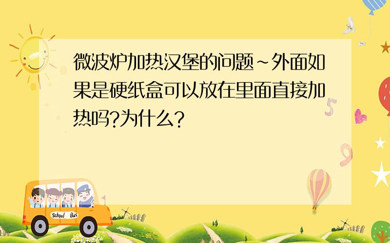 微波炉加热汉堡的问题～外面如果是硬纸盒可以放在里面直接加热吗?为什么?