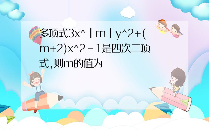 多项式3x^|m|y^2+(m+2)x^2-1是四次三项式,则m的值为