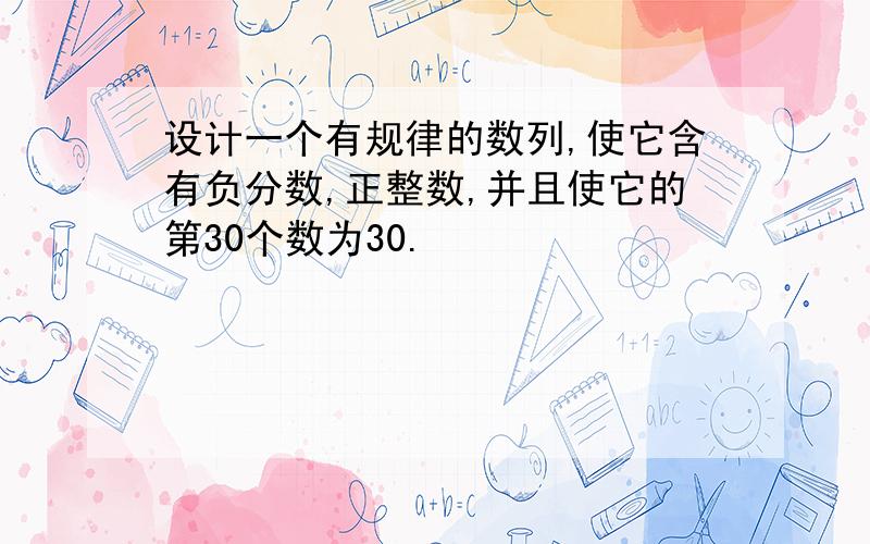 设计一个有规律的数列,使它含有负分数,正整数,并且使它的第30个数为30.