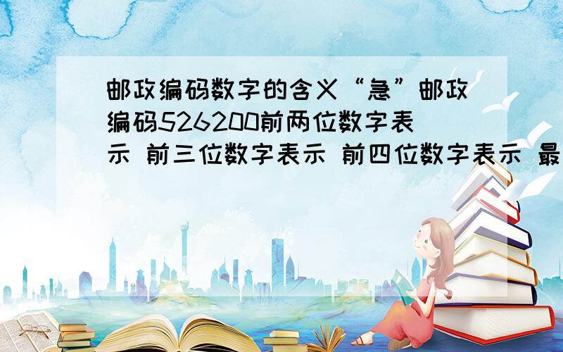 邮政编码数字的含义“急”邮政编码526200前两位数字表示 前三位数字表示 前四位数字表示 最后两位数字表示