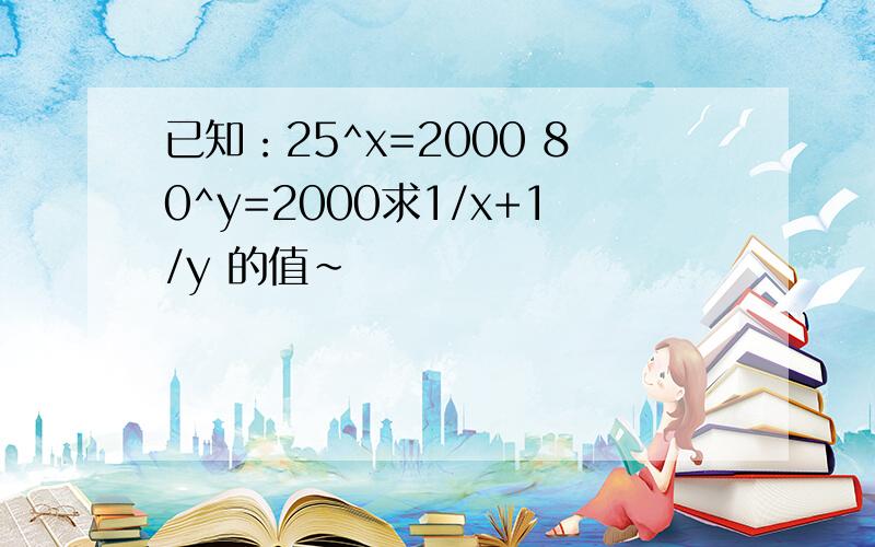 已知：25^x=2000 80^y=2000求1/x+1/y 的值~