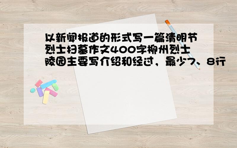 以新闻报道的形式写一篇清明节烈士扫墓作文400字柳州烈士陵园主要写介绍和经过，最少7、8行