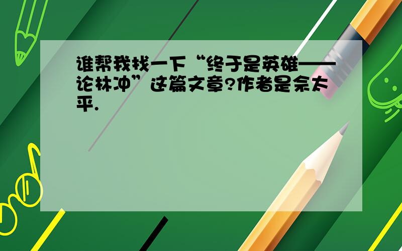 谁帮我找一下“终于是英雄——论林冲”这篇文章?作者是佘太平.