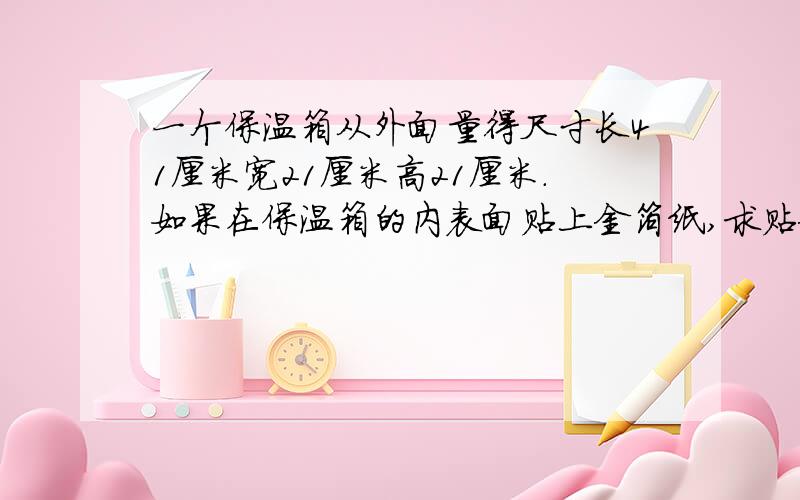 一个保温箱从外面量得尺寸长41厘米宽21厘米高21厘米.如果在保温箱的内表面贴上金箔纸,求贴金箔纸的面积