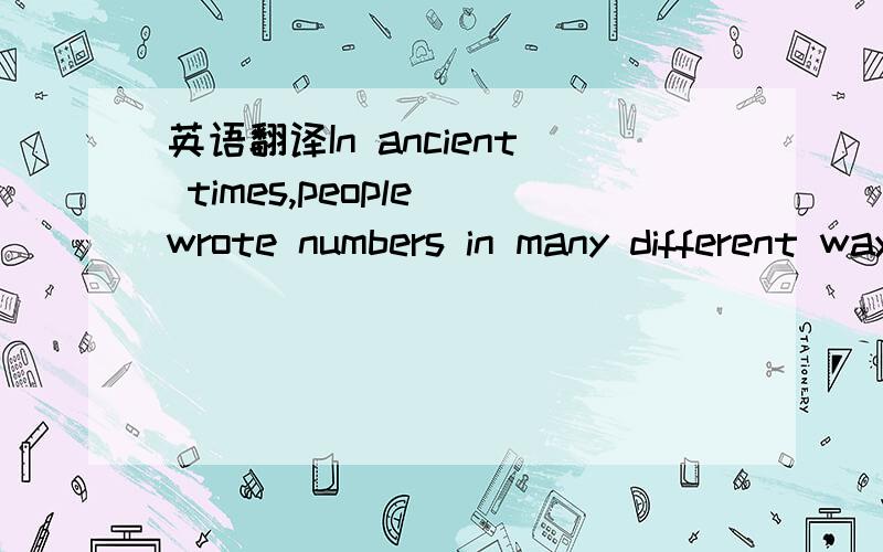 英语翻译In ancient times,people wrote numbers in many different ways.However,they nearly all counted in tens.The system of numbers today consist of the numbersfrom 1 to 9 and o(zero)The Indians first invented and developed the 1 to 9 system of nu