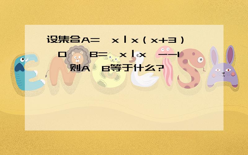 设集合A=｛x｜x（x+3）＜0｝,B=｛x｜x＜--1｝,则A∩B等于什么?