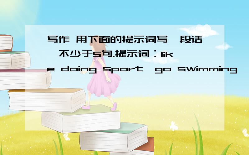 写作 用下面的提示词写一段话,不少于5句.提示词：like doing sport,go swimming,be good at,play football,sometimes,interesting,healthy,strong