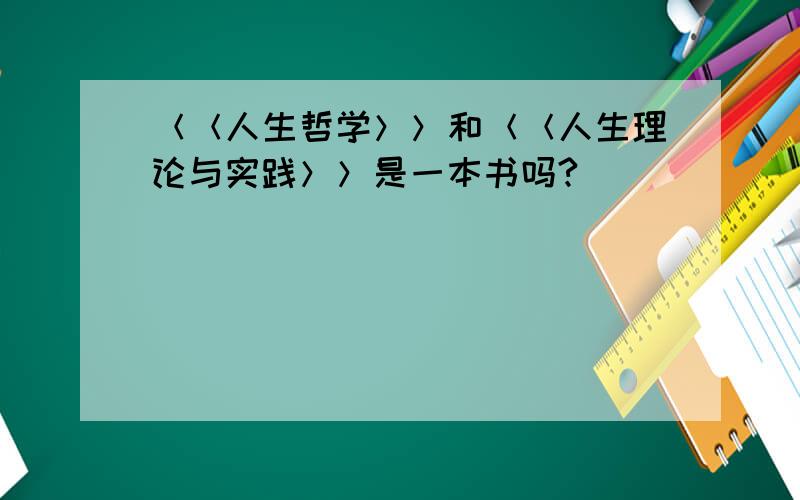 ＜＜人生哲学＞＞和＜＜人生理论与实践＞＞是一本书吗?