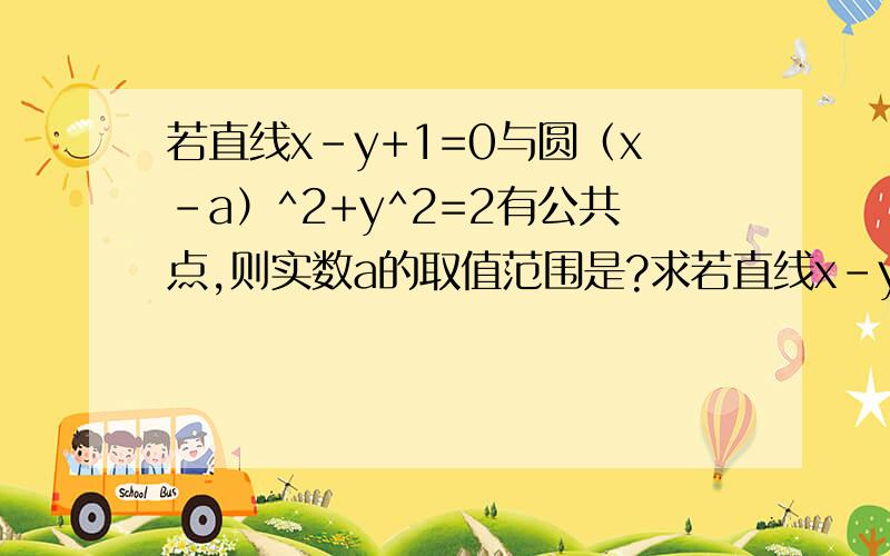 若直线x-y+1=0与圆（x-a）^2+y^2=2有公共点,则实数a的取值范围是?求若直线x-y+1=0与圆（x-a）^2+y^2=2有公共点,则实数a的取值范围是?