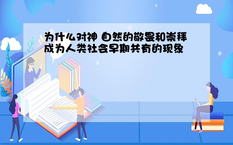 为什么对神 自然的敬畏和崇拜成为人类社会早期共有的现象