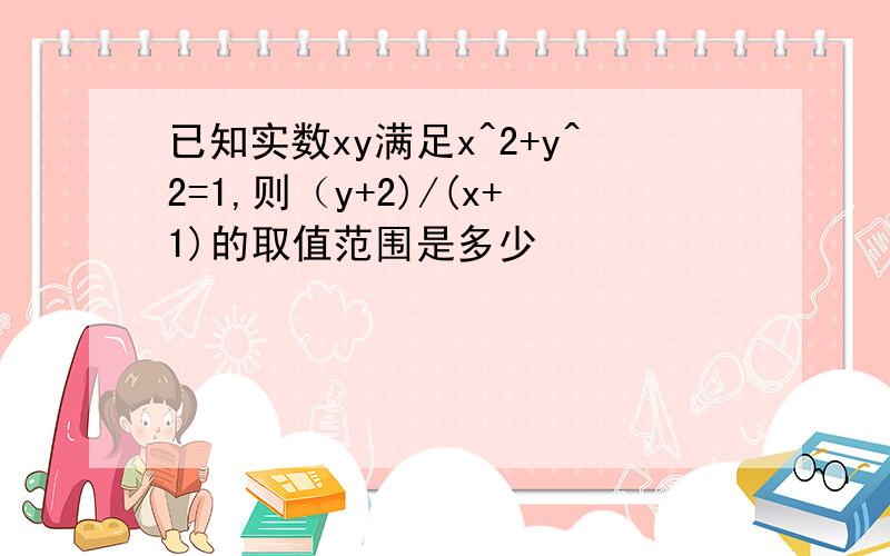 已知实数xy满足x^2+y^2=1,则（y+2)/(x+1)的取值范围是多少