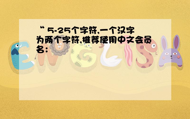 “ 5-25个字符,一个汉字为两个字符,推荐使用中文会员名：