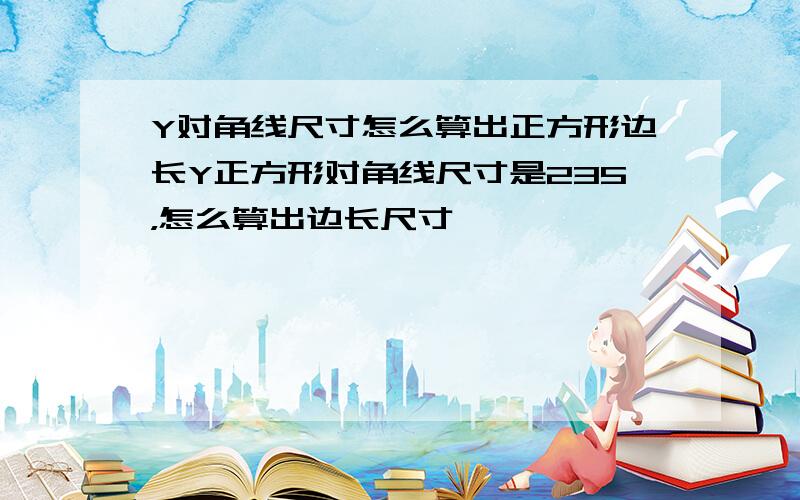 Y对角线尺寸怎么算出正方形边长Y正方形对角线尺寸是235，怎么算出边长尺寸