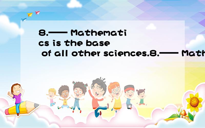 8.—— Mathematics is the base of all other sciences.8.—— Mathematics is the base of all other sciences.A.This is because B.This is that C.It is that D.Because我选的是D,但正确答案是c,