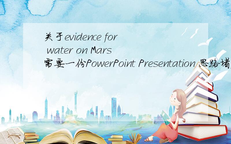 关于evidence for water on Mars需要一份PowerPoint Presentation 思路堵塞,求一份演讲稿 不需要太长 高中水平即可