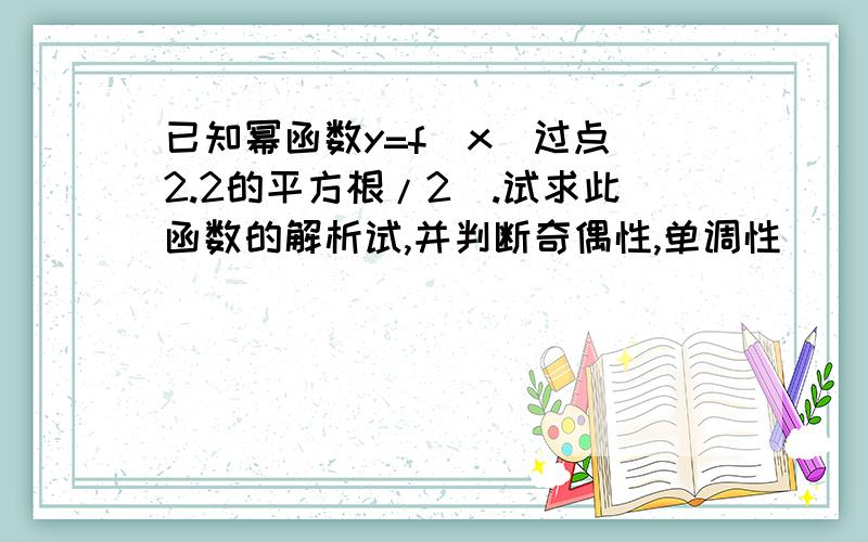 已知幂函数y=f（x）过点（2.2的平方根/2）.试求此函数的解析试,并判断奇偶性,单调性