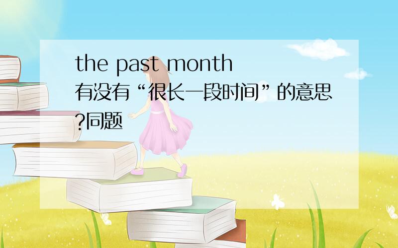 the past month有没有“很长一段时间”的意思?同题