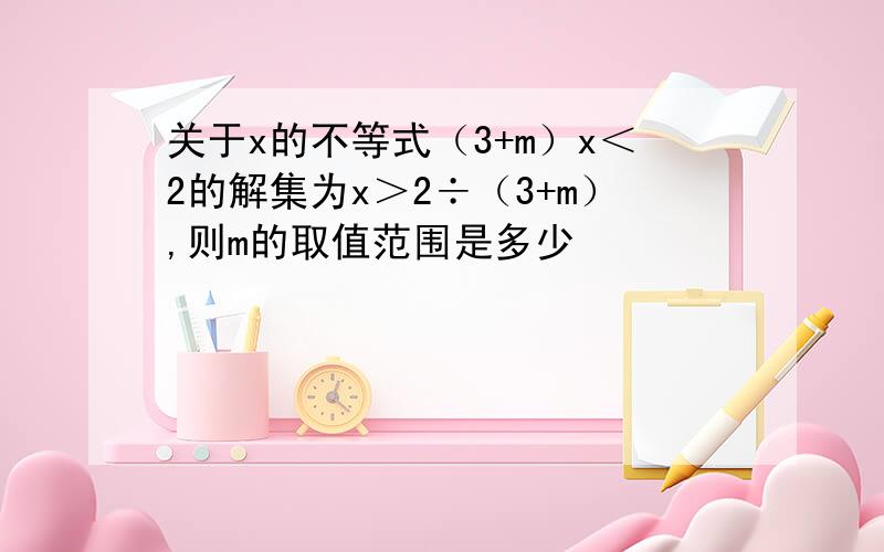 关于x的不等式（3+m）x＜2的解集为x＞2÷（3+m）,则m的取值范围是多少