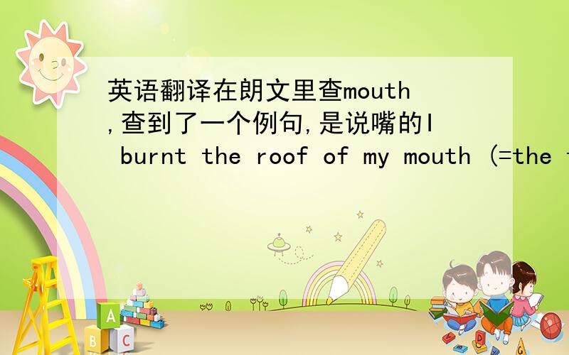 英语翻译在朗文里查mouth,查到了一个例句,是说嘴的I burnt the roof of my mouth (=the top inside part) on some hot soup.请问,是我用嘴把汤表面的东西喝下去了吗?