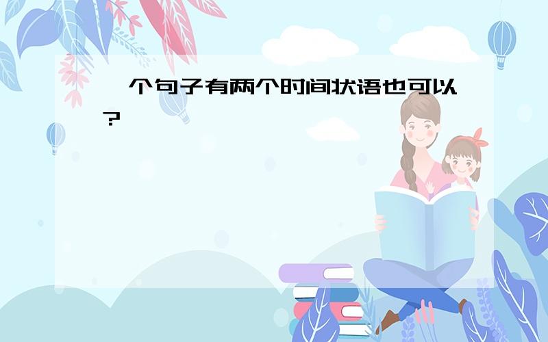 一个句子有两个时间状语也可以?