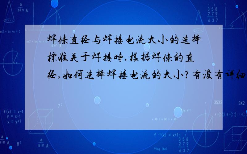 焊条直径与焊接电流大小的选择标准关于焊接时,根据焊条的直径,如何选择焊接电流的大小?有没有详细的参照比例标准?