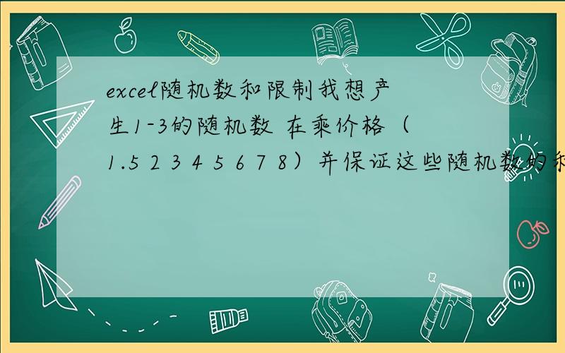 excel随机数和限制我想产生1-3的随机数 在乘价格（1.5 2 3 4 5 6 7 8）并保证这些随机数的和为15求教怎么做