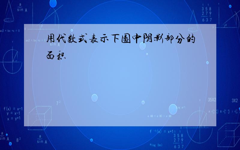 用代数式表示下图中阴影部分的面积