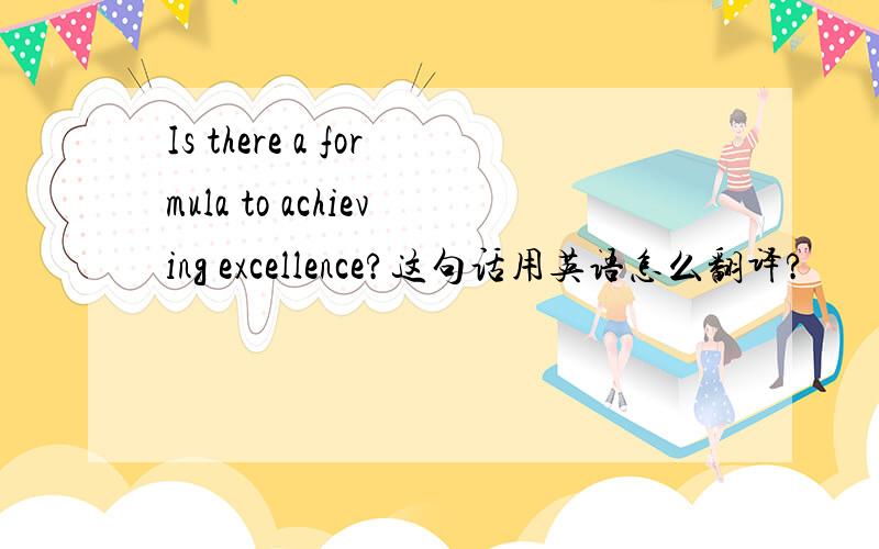 Is there a formula to achieving excellence?这句话用英语怎么翻译?